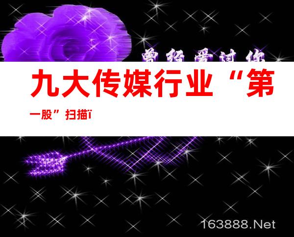 九大传媒行业“第一股”扫描，谁能保住龙头地位？