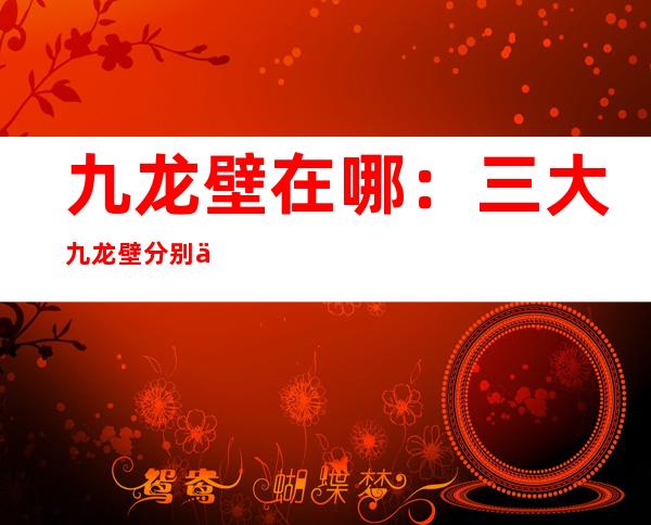 九龙壁在哪：三大九龙壁分别介绍及来历