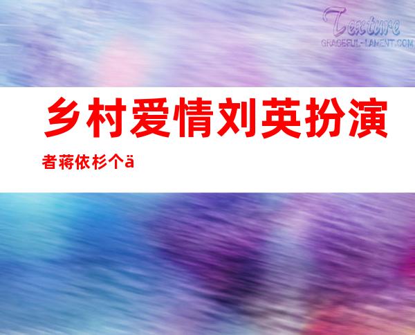 乡村爱情刘英扮演者蒋依杉个人资料图片和作品