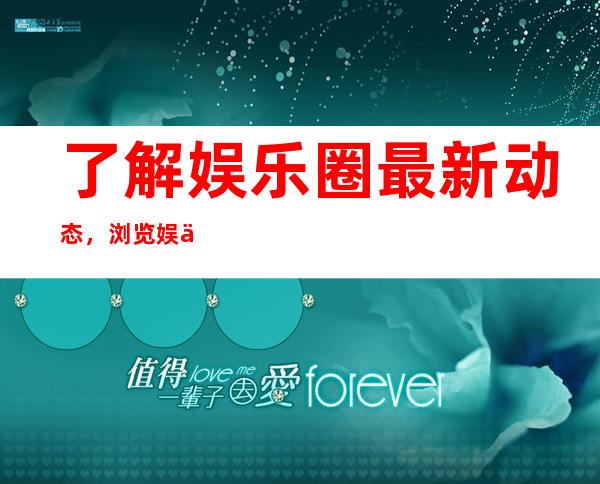 了解娱乐圈最新动态，浏览娱乐718官网app下载官网地址