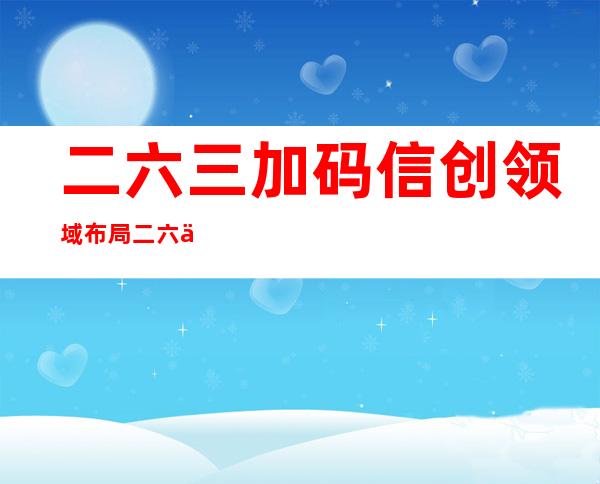 二六三加码信创领域布局二六三Xmail获得国家软件版权认证