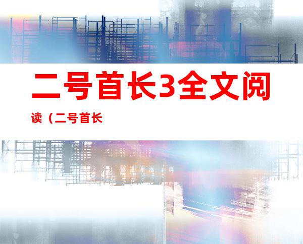 二号首长3全文阅读（二号首长全文阅读韩）