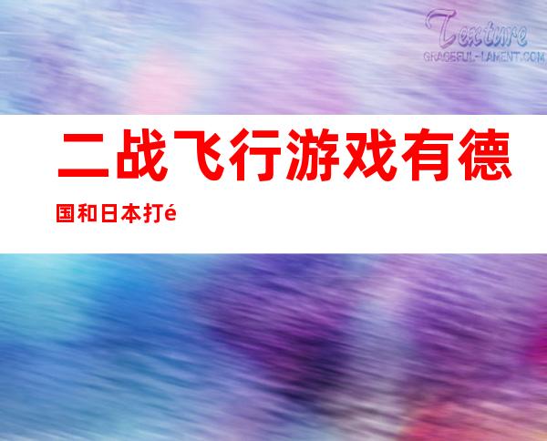 二战飞行游戏有德国和日本打飞碟都有求名字（二战飞行游戏破解获得所有飞机）