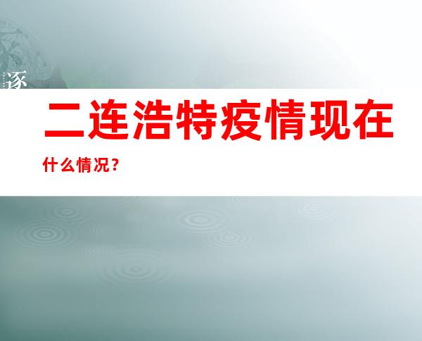 二连浩特疫情现在什么情况？