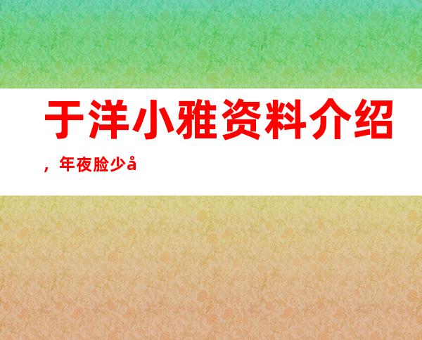 于洋小雅资料介绍，年夜脸少在于洋身下