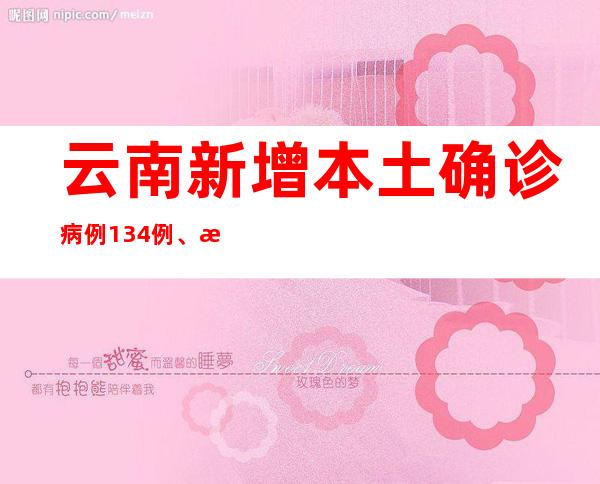 云南新增本土确诊病例134例、本土无症状熏染者386例