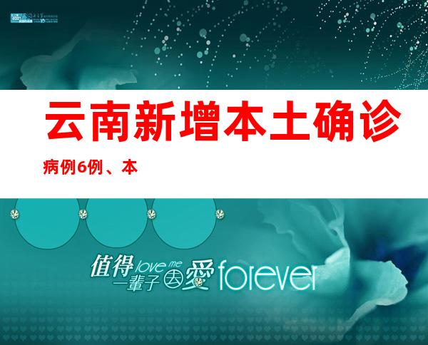 云南新增本土确诊病例6例、本土无症状熏染者27例