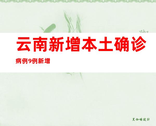 云南新增本土确诊病例9例 新增本土无症状熏染者58例