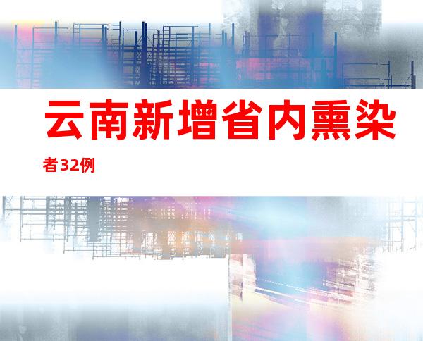 云南新增省内熏染者32例