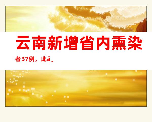 云南新增省内熏染者37例，此中确诊病例15例