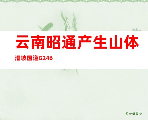 云南昭通产生山体滑坡 国道G246双向间断