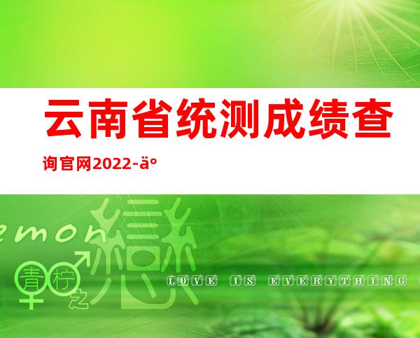 云南省统测成绩查询官网2022-云南省统测成绩查询官网2021