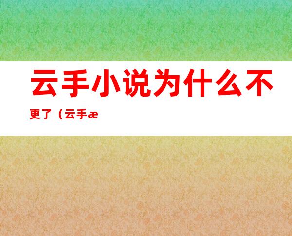 云手小说为什么不更了（云手机免费版无限挂机）