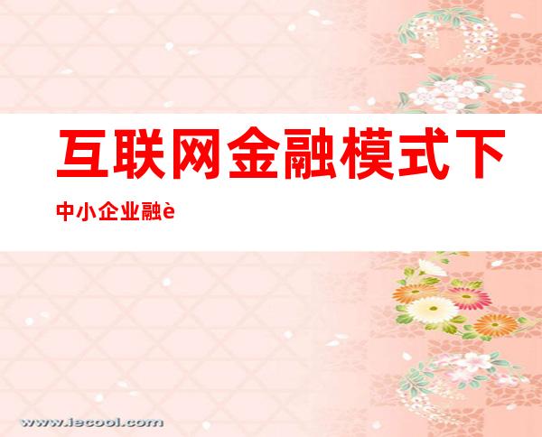 互联网金融模式下中小企业融资问题研究——互联网金融模式有哪几种基本方式