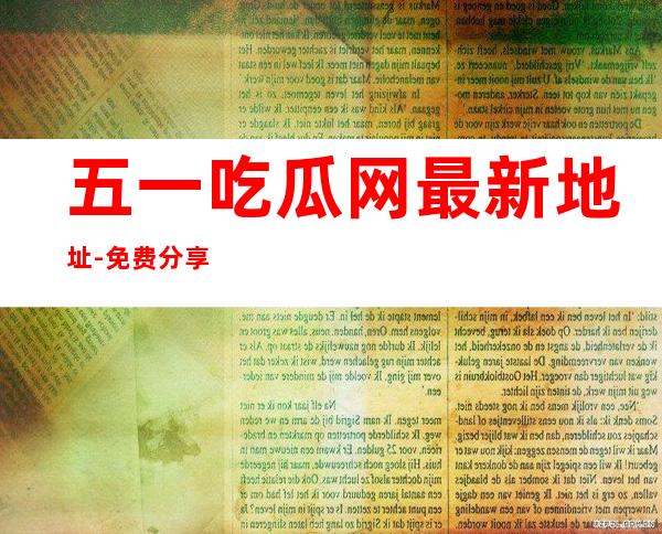 五一吃瓜网最新地址-免费分享新电影