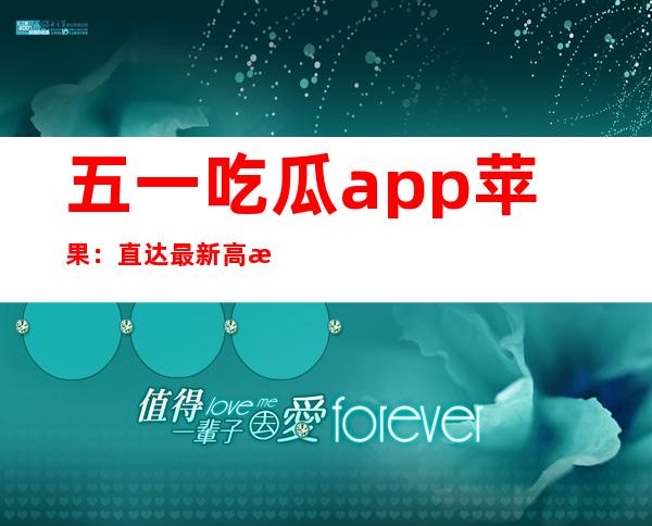 五一吃瓜app苹果：直达最新高清电影网站，独享优惠活动