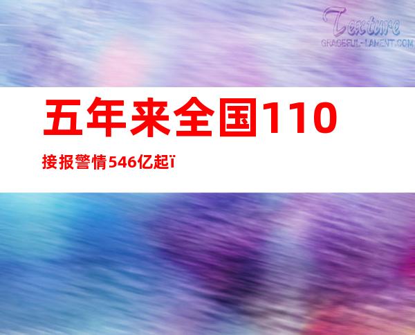 五年来全国110接报警情5.46亿起，涉医刑案逐年下降