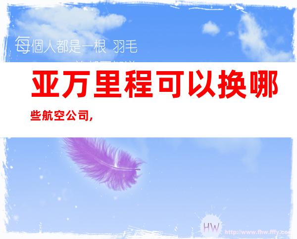 亚万里程可以换哪些航空公司,亚万是什么航空公司