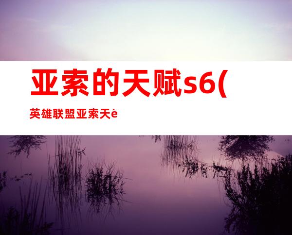 亚索的天赋s6(英雄联盟亚索天赋)