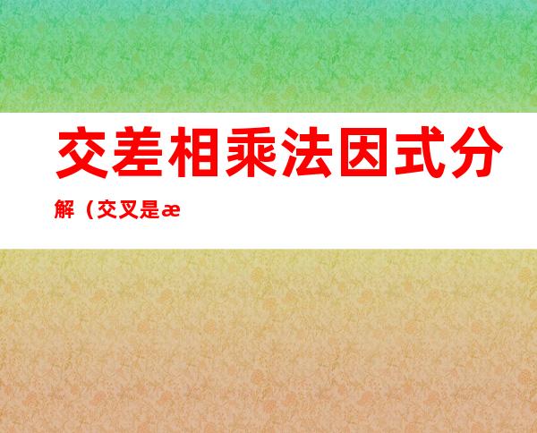 交差相乘法因式分解（交叉是指什么意思）