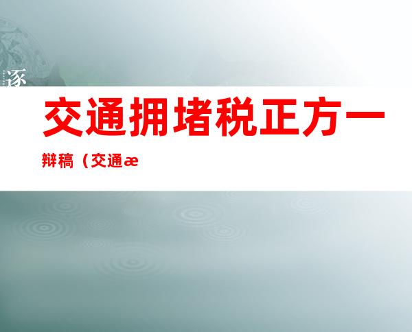 交通拥堵税正方一辩稿（交通拥堵税的利弊雅思）