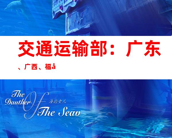 交通运输部：广东、广西、福建等地今日出行受降雨影响