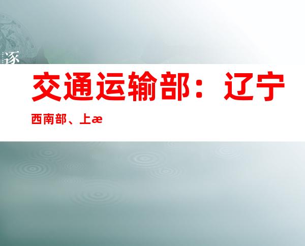 交通运输部：辽宁西南部、上海大部等地局部有雾 多条道路受雾影响