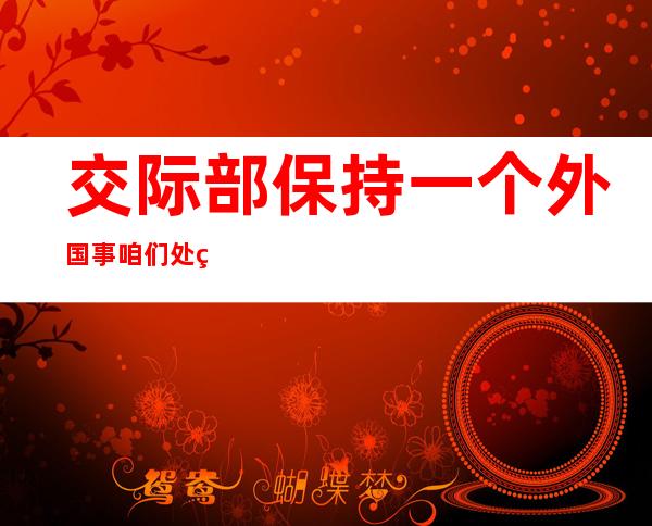 交际 部:保持 一个外国事 咱们处置 台湾 对于中答题始终态度 