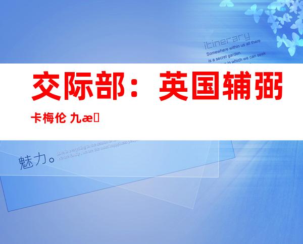 交际 部：英国辅弼 卡梅伦 九日将初次 访华