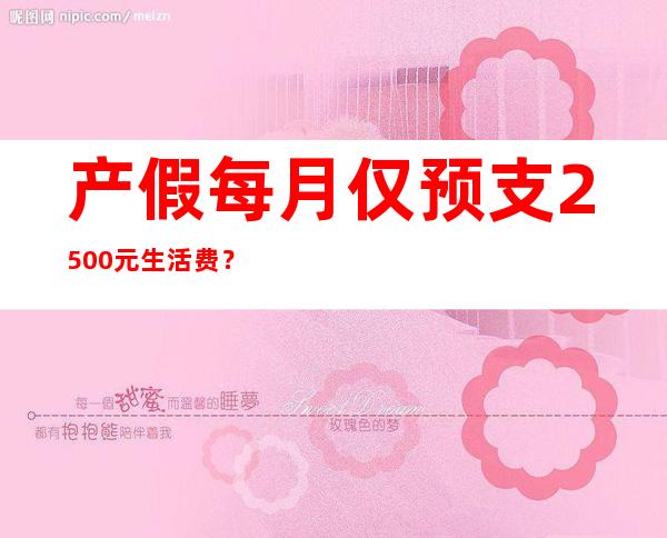 产假每月仅预支2500元生活费？法院：协议无效 公司要赔偿