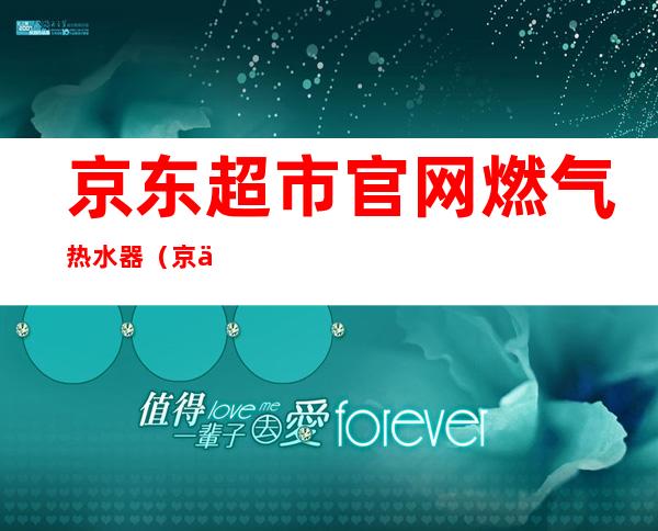 京东超市官网燃气热水器（京东生鲜超市加盟官网）