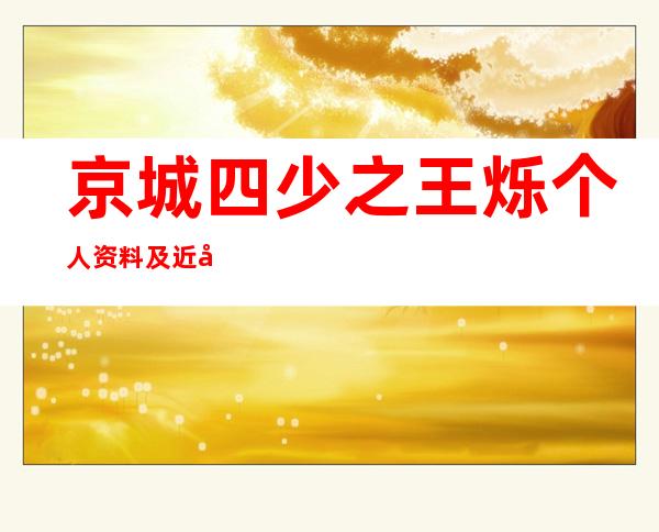 京城四少之王烁个人资料及近况和图片 _京城四少之王烁个人资料及近