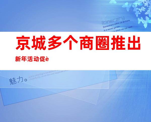 京城多个商圈推出新年活动 促进消费回升