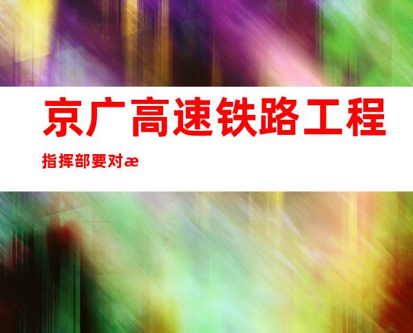 京广高速铁路工程指挥部要对某路段工程进行招标（京广高速铁路经过的省级行政区域单位有哪些）