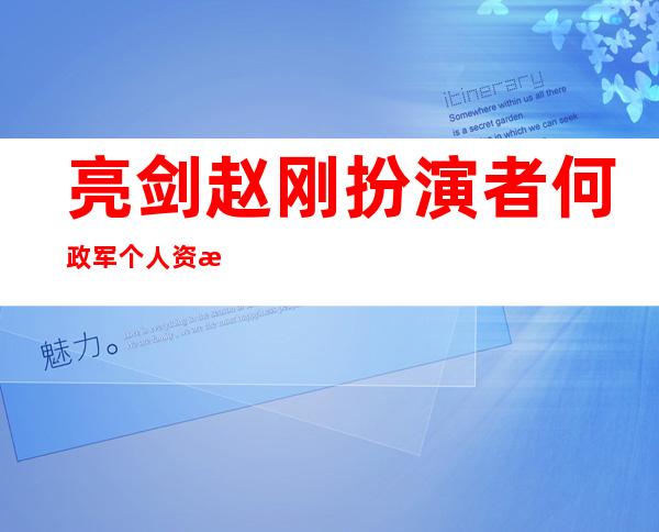 亮剑赵刚扮演者何政军个人资料照片