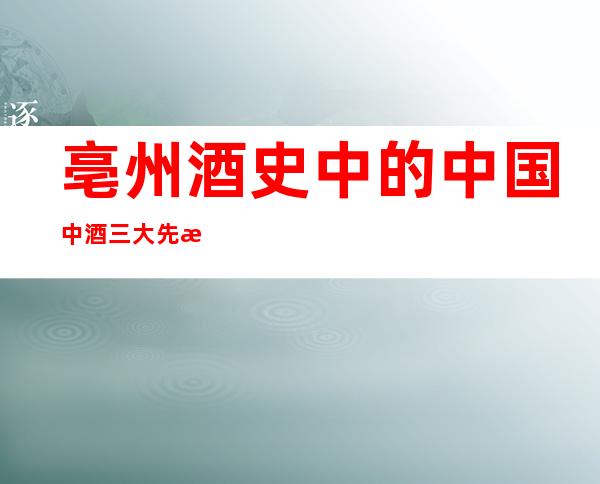 亳州酒史中的中国中酒三大先河，都藏在亳州。