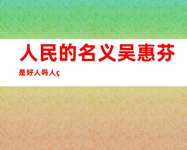 人民的名义吴惠芬是好人吗 人物结局是什么