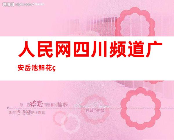 人民网四川频道广安岳池鲜花祭英烈誓言慰忠魂_人民网四川频道 疫情 李平摄 2021