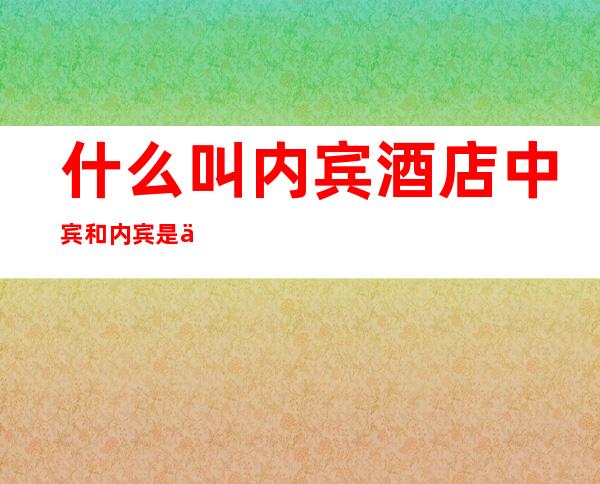 什么叫内宾 酒店中宾和内宾是什么意思