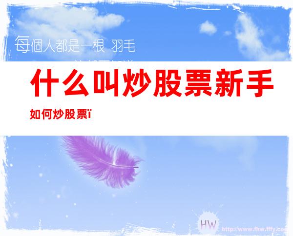 什么叫炒股票?新手如何炒股票？