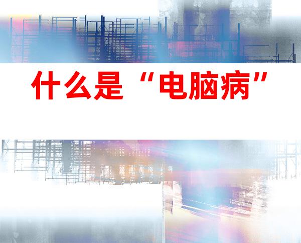 什么是“电脑病”