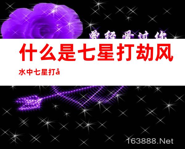 什么是七星打劫 风水中七星打劫是什么意思