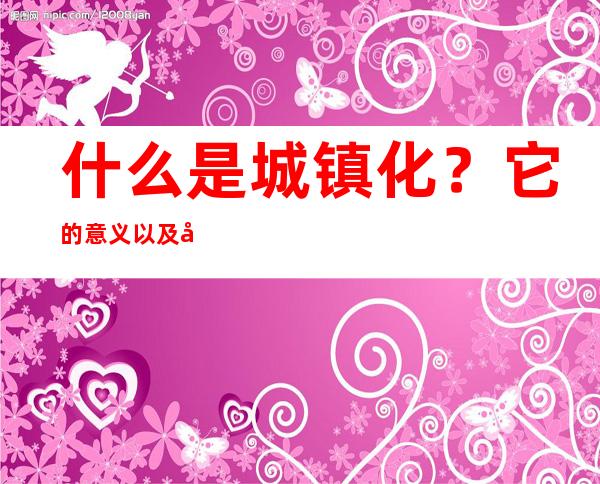 什么是城镇化？它的意义以及对农村有什么影响？