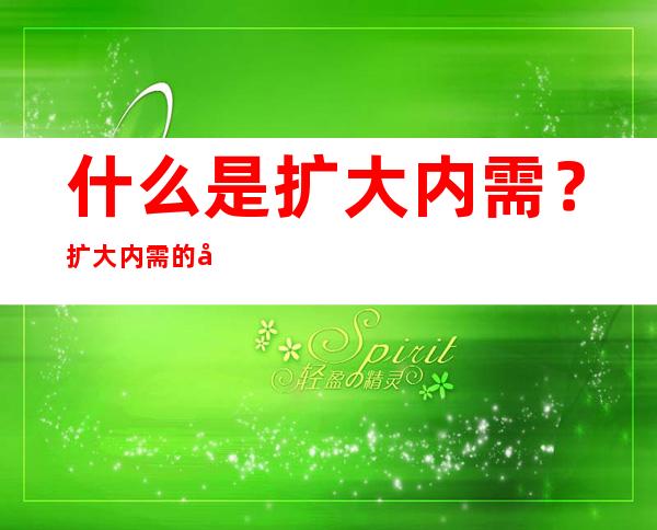 什么是扩大内需？扩大内需的原因你知道吗？扩大内需的举措