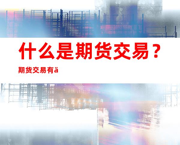 什么是期货交易？期货交易有什么作用？