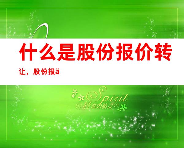 什么是股份报价转让，股份报价转让委托的种类有哪些？