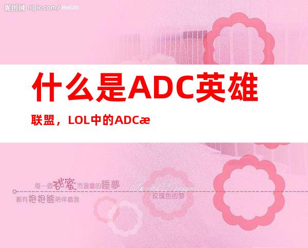 什么是ADC英雄联盟，LOL中的ADC是指什么