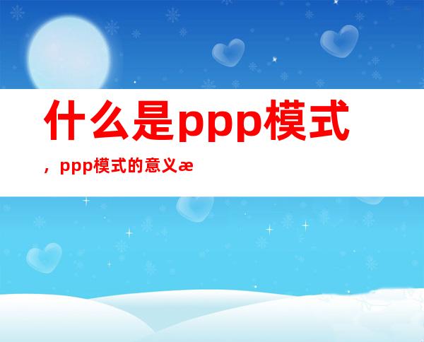 什么是ppp模式，ppp模式的意义是什么？