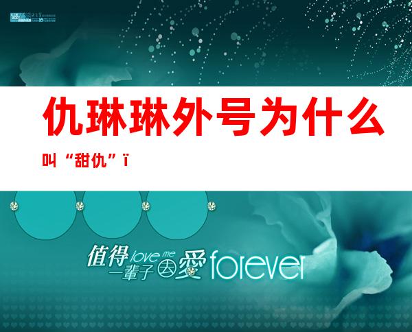 仇琳琳外号为什么叫“甜仇 ”？如今从事的工作是什么？