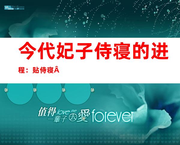 今代妃子侍寝的进程 ：贴侍寝 五年夜 流程及 一0年夜 要领 